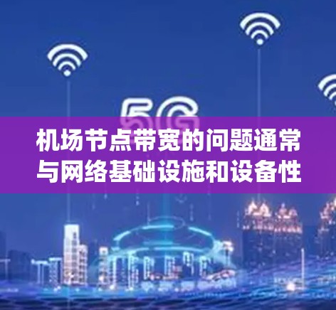 机场节点带宽的问题通常与网络基础设施和设备性能有关。带宽指的是网络传输的速度，通常以bit/s（每秒）或Gbps（千兆比特每秒）来衡量