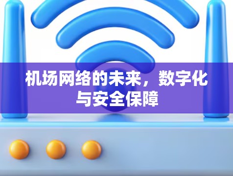 机场网络的未来,数字化与安全保障 机场网络的未来,数字化与安全保障