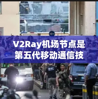 V2Ray机场节点是第五代移动通信技术(5G)在机场节点中的创新应用,旨在提升机场的网络效率和用户体验。以下是对V2Ray机场节点的详细分析