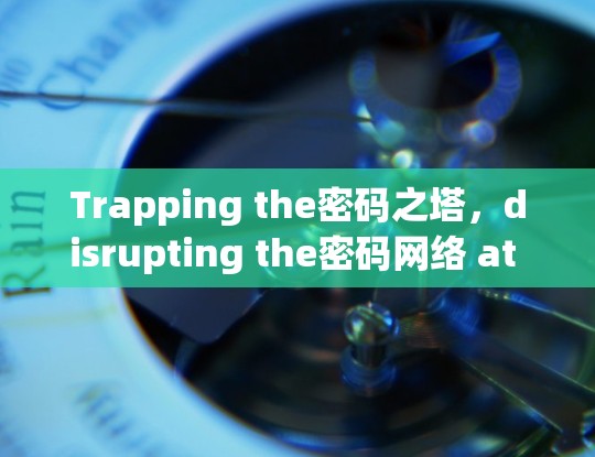 Trapping the密码之塔,disrupting the密码网络 at the core of the secure air Terminal Trapping the密码之塔,disrupting the密码网络 at the core of the secure air Terminal