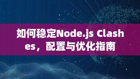 如何稳定Node.js Clashes，配置与优化指南