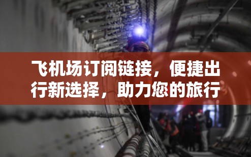 飞机场订阅链接，便捷出行新选择，助力您的旅行更高效