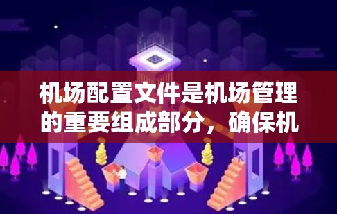 机场配置文件是机场管理的重要组成部分，确保机场的高效运行和安全。以下是对机场配置文件的详细说明