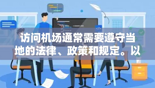访问机场通常需要遵守当地的法律、政策和规定。以下是一些常见的机场访问的步骤和注意事项
