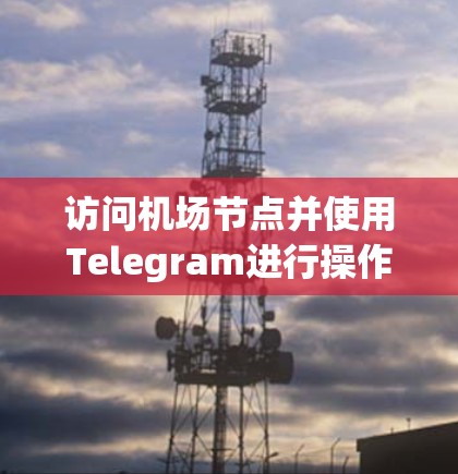 访问机场节点并使用Telegram进行操作，通常是通过特定的API或应用来实现的。以下是一些常见的步骤和方法，供您参考
