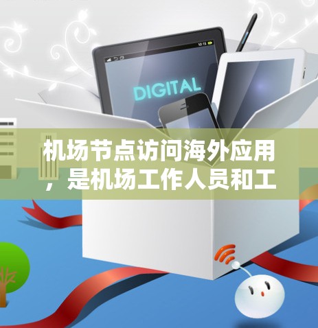 机场节点访问海外应用，是机场工作人员和工作人员需要实时监控和管理的常见场景。以下是一些可能的解决方案和操作步骤