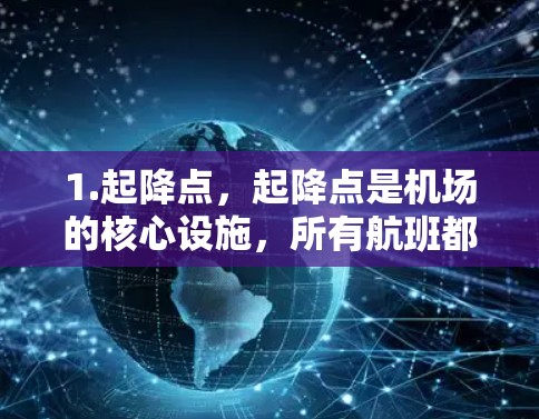 1.起降点,起降点是机场的核心设施,所有航班都必须经过这里。它的稳定性直接影响到整个机场的运行,如果起降点出现故障或拥挤,会导致航班延误 1.起降点,起降点是机场的核心设施,所有航班都必须经过这里。它的稳定性直接影响到整个机场的运行,如果起降点出现故障或拥挤,会导致航班延误