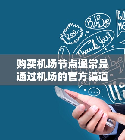 购买机场节点通常是通过机场的官方渠道或与合作伙伴合作完成的。以下是一些常见的购买机场节点的步骤和方式