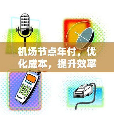 机场节点年付，优化成本，提升效率的策略