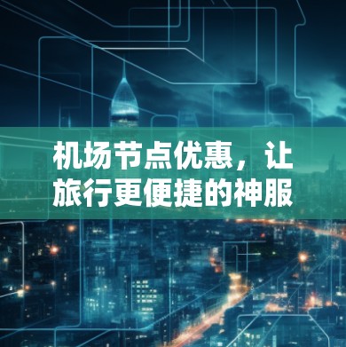 机场节点优惠，让旅行更便捷的神服务