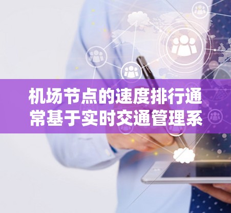 机场节点的速度排行通常基于实时交通管理系统、无人机航拍数据和道路通行情况综合评估。以下是一些常见的机场节点和它们的速度排行