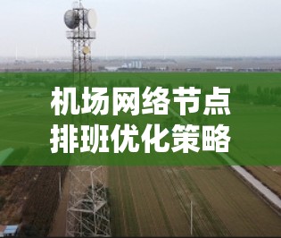 机场网络节点排班优化策略,构建高效、稳定的网络