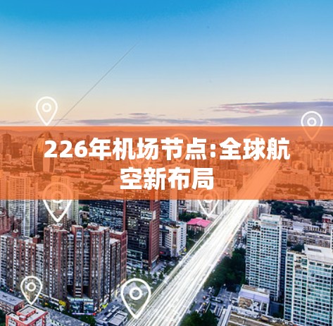 226年机场节点:全球航空新布局