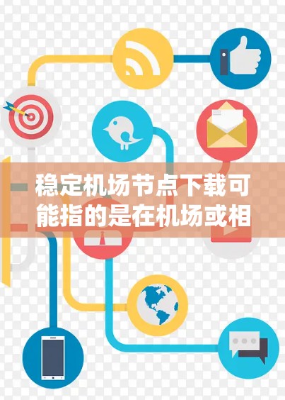 稳定机场节点下载可能指的是在机场或相关设施中下载并稳定运行的某个设备、软件或系统。机场通常会使用各种设备和软件来维持机场的稳定性和高效运行，例如机场网络、无人机、监控设备等