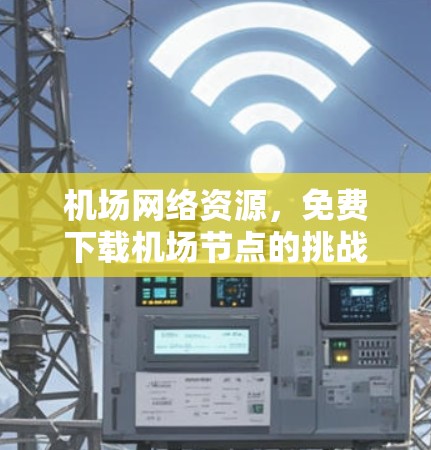机场网络资源，免费下载机场节点的挑战与解决方案