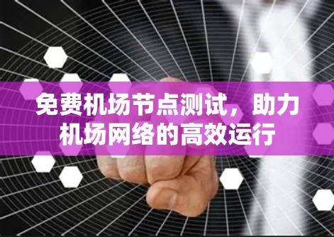 免费机场节点测试，助力机场网络的高效运行