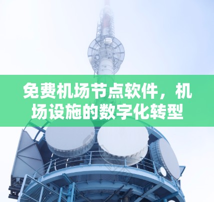 免费机场节点软件，机场设施的数字化转型