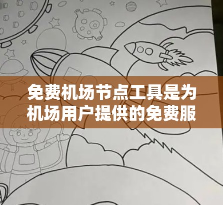 免费机场节点工具是为机场用户提供的免费服务区域，旨在为乘客提供便利的出行选择。以下是这些工具的详细信息和使用方法