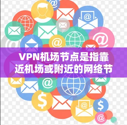 VPN机场节点是指靠近机场或附近的网络节点，连接到互联网，允许用户在线上使用VPN服务进行数据传输和加密。以下是关于如何利用这些节点的详细步骤