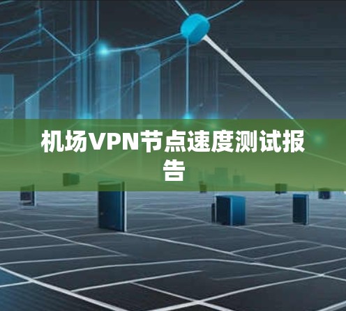 机场VPN节点速度测试报告
