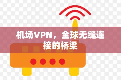 机场VPN，全球无缝连接的桥梁