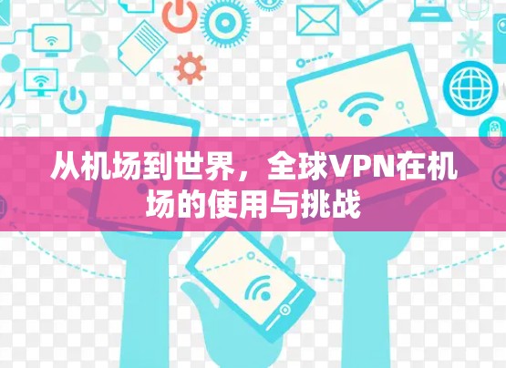 从机场到世界,全球VPN在机场的使用与挑战