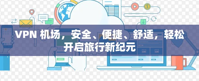 VPN 机场,安全、便捷、舒适,轻松开启旅行新纪元