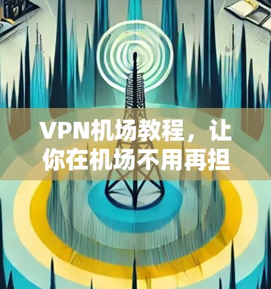 VPN机场教程，让你在机场不用再担心网络问题