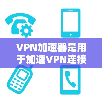VPN加速器是用于加速VPN连接的速度和稳定性的一种工具。以下是几种常见的VPN加速器推荐，供您参考