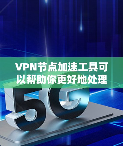 VPN节点加速工具可以帮助你更好地处理网络连接，提升VPN的稳定性和速度。以下是一些推荐的VPN加速工具和配置方法，供你参考