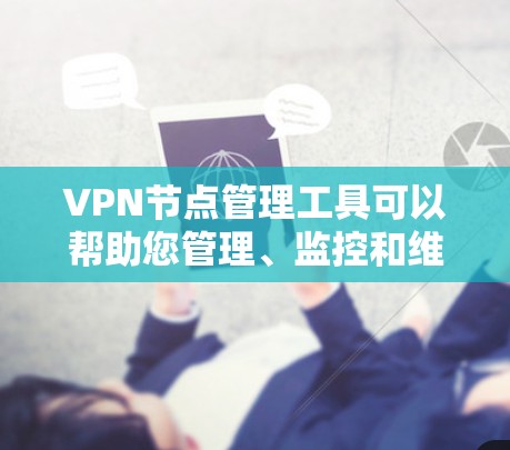 VPN节点管理工具可以帮助您管理、监控和维护多个VPN节点，确保网络的安全性。以下是常见的VPN节点管理工具的分类和功能，您可以根据需要选择适合的工具