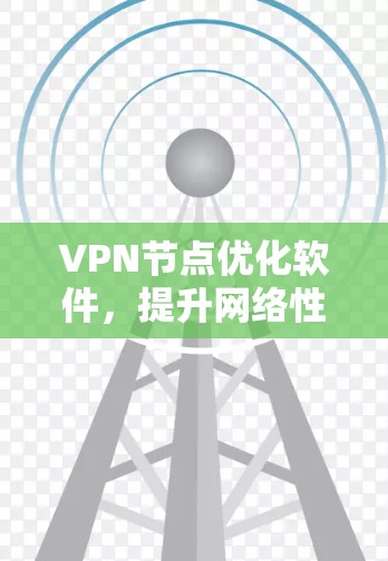 VPN节点优化软件，提升网络性能的关键手段