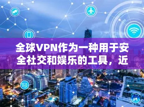 全球VPN作为一种用于安全社交和娱乐的工具,近年来因为安全性和兼容性问题逐渐面临挑战。以下是一些关于全球VPN稳定线路的建议和分析