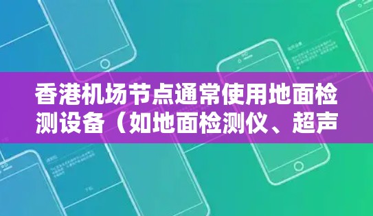 香港机场节点通常使用地面检测设备（如地面检测仪、超声波检测仪等）进行测速，这些设备可以实时监测飞行器的地面行驶状态，确保飞行安全和秩序。以下是一些关于香港机场节点测速的详细信息