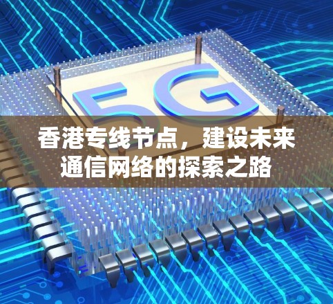 香港专线节点，建设未来通信网络的探索之路