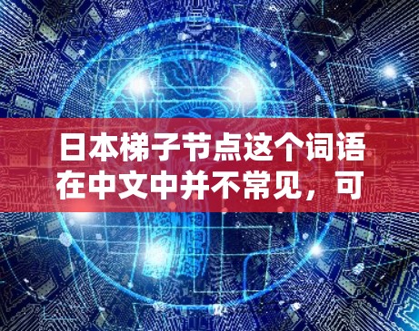 日本梯子节点这个词语在中文中并不常见，可能是指日本建筑中的梯子节点或某个特定项目中的节点。以下是一些可能的解释