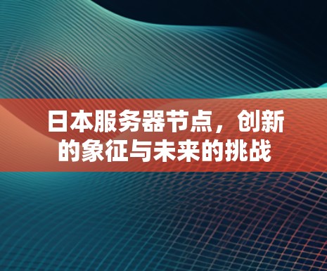 日本服务器节点，创新的象征与未来的挑战
