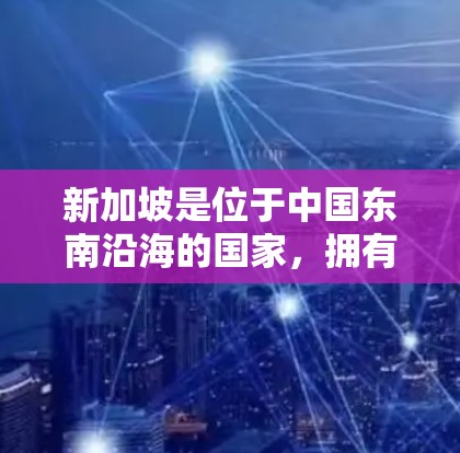 新加坡是位于中国东南沿海的国家，拥有丰富的交通资源和现代化的交通网络。新加坡的高速节点包括主要的高速公路和高架道路，这些道路是新加坡交通网络的重要组成部分，帮助连接不同的区域和城市