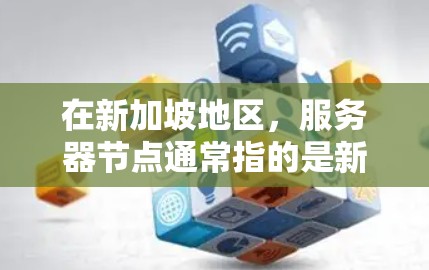 在新加坡地区，服务器节点通常指的是新加坡地区的服务器设备或服务器节点。新加坡是一个国际化的城市，拥有丰富的服务器资源和应用，特别是在医疗、金融、教育、物流和工业等领域