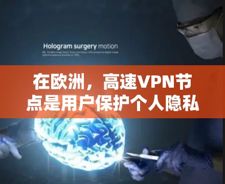 在欧洲，高速VPN节点是用户保护个人隐私和安全的重要工具。以下是一些主要的高速VPN网络及其分布情况