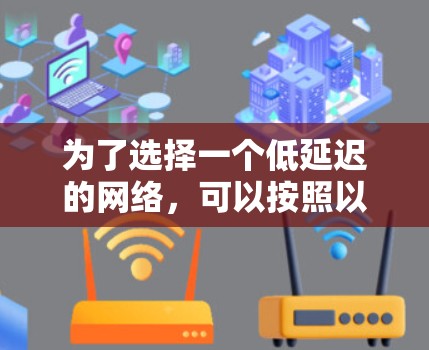 为了选择一个低延迟的网络，可以按照以下步骤进行分析和决策