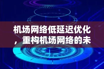 机场网络低延迟优化，重构机场网络的未来