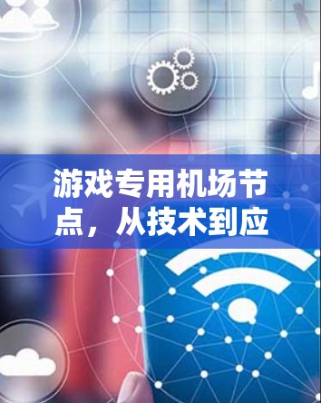 游戏专用机场节点，从技术到应用的创新突破
