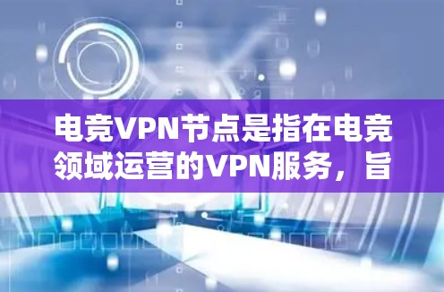 电竞VPN节点是指在电竞领域运营的VPN服务，旨在保障玩家和赛事数据的安全性和隐私性。以下是对电竞VPN节点的详细分析