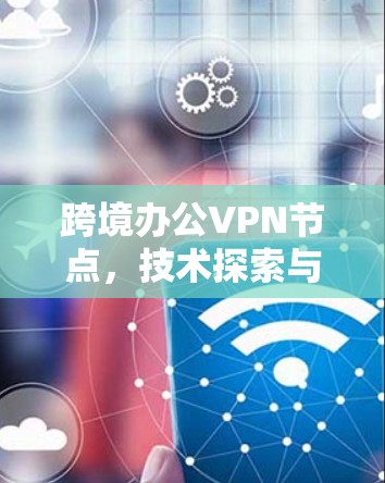 跨境办公VPN节点，技术探索与未来展望