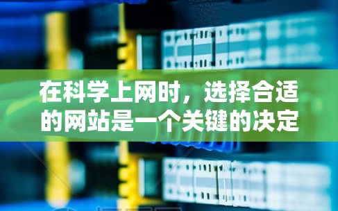 在科学上网时，选择合适的网站是一个关键的决定步骤。以下是一个详细的推荐列表，帮助你选择最适合的网站