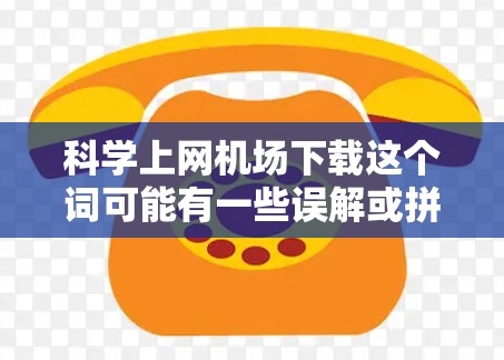 科学上网机场下载这个词可能有一些误解或拼写错误，不太清楚具体指的是什么。不过，如果您的需求是关于在机场下载一些科学相关的文件或资源，那么以下是一些可能相关的信息和建议