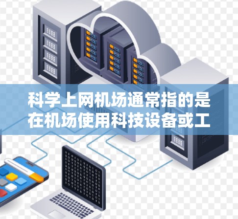 科学上网机场通常指的是在机场使用科技设备或工具来获取网络服务。以下是科学上网机场的教程，帮助您在机场高效地获取网络服务