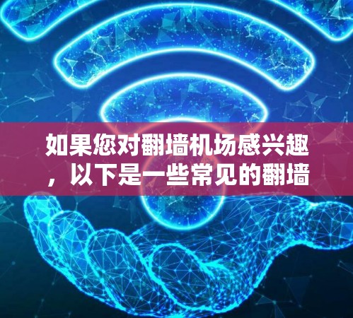 如果您对翻墙机场感兴趣，以下是一些常见的翻墙机场推荐，这些机场通常需要通过翻墙访问，通常会增加安全风险，建议在进入机场时仔细确认是否需要翻墙