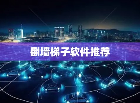 翻墙梯子软件推荐